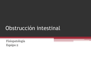 Obstrucción intestinal
Fisiopatología
Equipo 2
 
