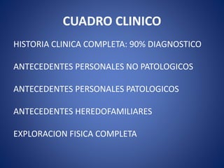 CUADRO CLINICO
HISTORIA CLINICA COMPLETA: 90% DIAGNOSTICO
ANTECEDENTES PERSONALES NO PATOLOGICOS
ANTECEDENTES PERSONALES PATOLOGICOS
ANTECEDENTES HEREDOFAMILIARES
EXPLORACION FISICA COMPLETA
 