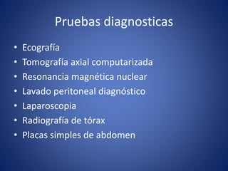 Pruebas diagnosticas
• Ecografía
• Tomografía axial computarizada
• Resonancia magnética nuclear
• Lavado peritoneal diagnóstico
• Laparoscopia
• Radiografía de tórax
• Placas simples de abdomen
 