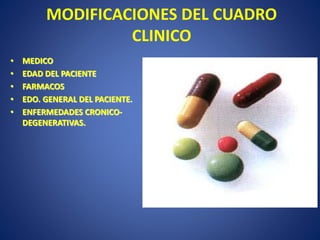 MODIFICACIONES DEL CUADRO
CLINICO
• MEDICO
• EDAD DEL PACIENTE
• FARMACOS
• EDO. GENERAL DEL PACIENTE.
• ENFERMEDADES CRONICO-
DEGENERATIVAS.
 