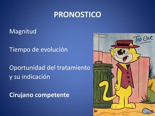 PRONOSTICO
Magnitud
Tiempo de evolución
Oportunidad del tratamiento
y su indicación
Cirujano competente
 