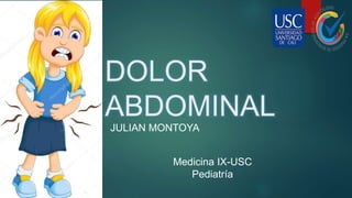 DOLOR
ABDOMINAL
JULIAN MONTOYA
Medicina IX-USC
Pediatría
 
