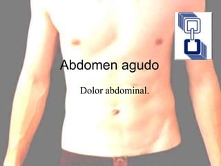Abdomen agudo
Dolor abdominal.
 