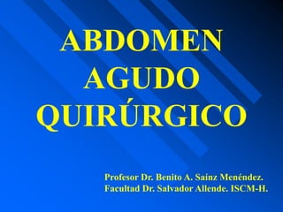 Profesor Dr. Benito A. Saínz Menéndez.
Facultad Dr. Salvador Allende. ISCM-H.
ABDOMEN
AGUDO
QUIRÚRGICO
 
