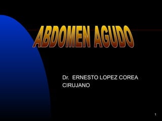 1
Dr. ERNESTO LOPEZ COREA
CIRUJANO
 