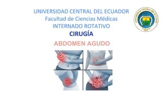 UNIVERSIDAD CENTRAL DEL ECUADOR
Facultad de Ciencias Médicas
INTERNADO ROTATIVO
CIRUGÍA
ABDOMEN AGUDO
 