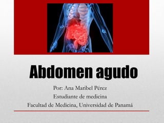 Abdomen agudo
Por: Ana Maribel Pérez
Estudiante de medicina
Facultad de Medicina, Universidad de Panamá
 