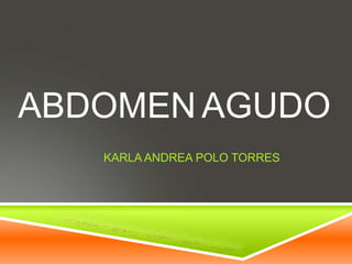 ABDOMEN AGUDO
KARLA ANDREA POLO TORRES
 