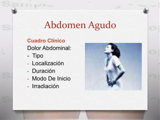 Abdomen Agudo
Cuadro Clínico
Dolor Abdominal:
- Tipo
- Localización
- Duración
- Modo De Inicio
- Irradiación
 