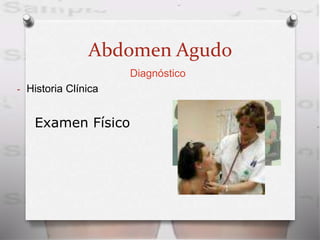 Abdomen Agudo
Diagnóstico
- Historia Clínica
Examen Físico
 