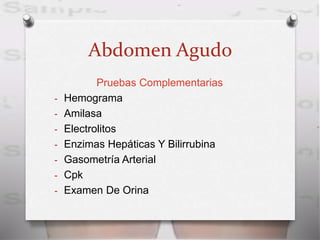 Abdomen Agudo
Pruebas Complementarias
- Hemograma
- Amilasa
- Electrolitos
- Enzimas Hepáticas Y Bilirrubina
- Gasometría Arterial
- Cpk
- Examen De Orina
 