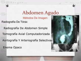 Abdomen Agudo
Métodos De Imagen:
Radiografía De Tórax
Radiografía De Abdomen Simple
Tomografía Axial Computadorizada
Aortografía Y Arteriografía Selectivas
Enema Opaco
 