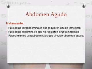 Abdomen Agudo
Tratamiento:
- Patologías intraabdominales que requieren cirugía inmediata
- Patologías abdominales que no requieren cirugía inmediata
- Padecimientos extraabdominales que simulan abdomen agudo.
 