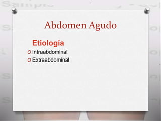 Abdomen Agudo
Etiología
O Intraabdominal
O Extraabdominal
 