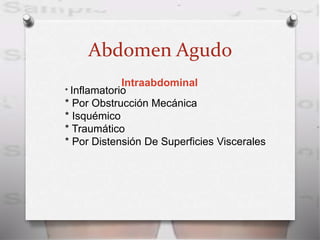 Abdomen Agudo
Intraabdominal
* Inflamatorio
* Por Obstrucción Mecánica
* Isquémico
* Traumático
* Por Distensión De Superficies Viscerales
 