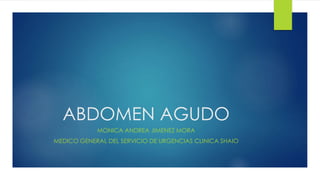 ABDOMEN AGUDO
MONICA ANDREA JIMENEZ MORA
MEDICO GENERAL DEL SERVICIO DE URGENCIAS CLINICA SHAIO
 