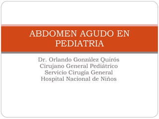 Dr. Orlando González Quirós Cirujano General Pediátrico Servicio Cirugía General Hospital Nacional de Niños ABDOMEN AGUDO EN PEDIATRIA 