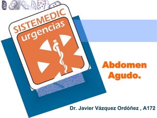 Abdomen
Agudo.
Dr. Javier Vázquez Ordóñez , A172
 