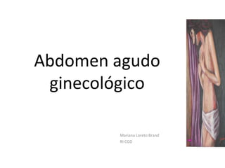 Abdomen agudo
ginecológico
Mariana Loreto Brand
RI CGD
 