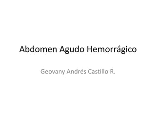 Abdomen Agudo Hemorrágico
Geovany Andrés Castillo R.
 