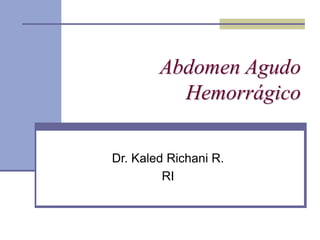 Abdomen Agudo
Hemorrágico
Dr. Kaled Richani R.
RI
 