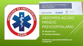 ABDOMEN AGUDO
MENEJO
PREHOSPITALARIO
Dr. Ricardo Cruz
Dr. Rodrigo Rodríguez
Residentes especialidad Medicina de
Emergencia.
 