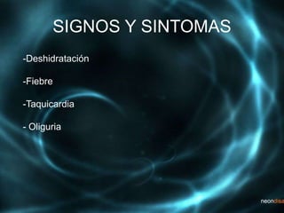 SIGNOS Y SINTOMAS
-Deshidratación
-Fiebre
-Taquicardia
- Oliguria
 