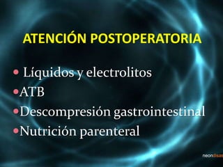 ATENCIÓN POSTOPERATORIA
 Líquidos y electrolitos
ATB
Descompresión gastrointestinal
Nutrición parenteral
 