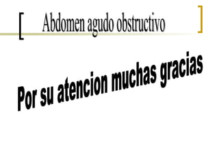 Por su atencion muchas gracias Abdomen agudo obstructivo 