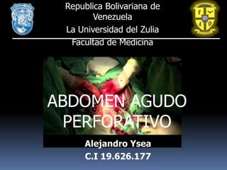 Republica Bolivariana de
        Venezuela
 La Universidad del Zulia
  Facultad de Medicina




ABDOMEN AGUDO
  PERFORATIVO
     Alejandro Ysea
     C.I 19.626.177
 