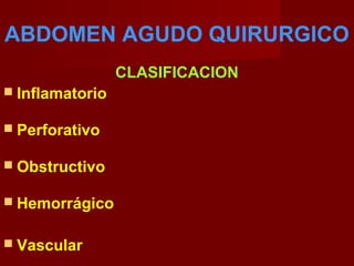 ABDOMEN AGUDO QUIRURGICO
CLASIFICACION
 Inflamatorio
 Perforativo
 Obstructivo
 Hemorrágico
 Vascular
 
