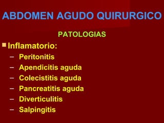 ABDOMEN AGUDO QUIRURGICO
PATOLOGIAS
 Inflamatorio:
– Peritonitis
– Apendicitis aguda
– Colecistitis aguda
– Pancreatitis aguda
– Diverticulitis
– Salpingitis
 