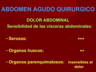 ABDOMEN AGUDO QUIRURGICO
DOLOR ABDOMINAL
Sensibilidad de las vísceras abdominales:
–Serosas: +++
–Organos huecos: ++
–Organos parenquimatosos: insensibles al
dolor
 