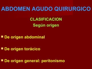 ABDOMEN AGUDO QUIRURGICO
CLASIFICACION
Según origen
 De origen abdominal
 De origen torácico
 De origen general: peritonismo
 