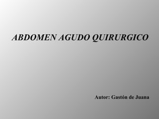 ABDOMEN AGUDO QUIRURGICO




              Autor: Gastón de Juana
 