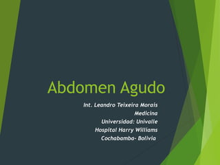 Abdomen Agudo
Int. Leandro Teixeira Morais
Medicina
Universidad: Univalle
Hospital Harry Williams
Cochabamba- Bolivia
 