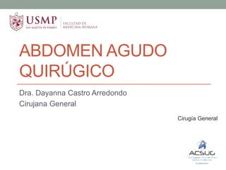 ABDOMEN AGUDO
QUIRÚGICO
Dra. Dayanna Castro Arredondo
Cirujana General
Cirugía General
 