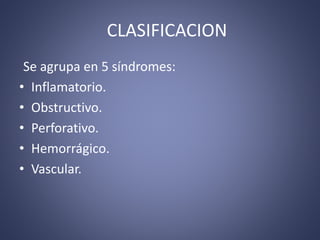 CLASIFICACION
Se agrupa en 5 síndromes:
• Inflamatorio.
• Obstructivo.
• Perforativo.
• Hemorrágico.
• Vascular.
 