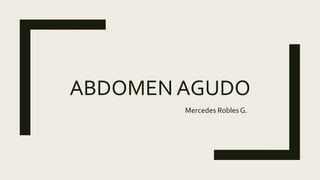 ABDOMEN AGUDO
Mercedes Robles G.
 