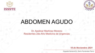 ABDOMEN AGUDO
Dr. Apolinar Martínez Moreno
Residentes 2do Año Medicina de Urgencias
Hospital General Dr. Darío Fernández Fierro
18 de Noviembre 2021
 
