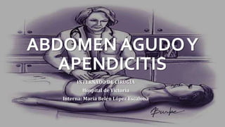 ABDOMEN AGUDOY
APENDICITIS
INTERNADO DE CIRUGÍA
Hospital de Victoria
Interna: María Belén López Escalona
 