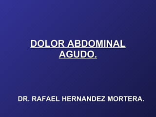 DOLOR ABDOMINAL AGUDO. DR. RAFAEL HERNANDEZ MORTERA. 