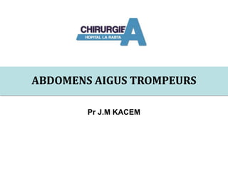 ABDOMENS AIGUS TROMPEURS
Pr J.M KACEM
 