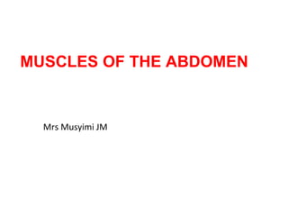 MUSCLES OF THE ABDOMEN
Mrs Musyimi JM
 