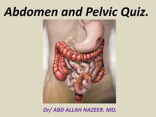 Abdomen and Pelvic Quiz.
Dr/ ABD ALLAH NAZEER. MD.
 