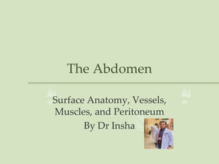 The Abdomen
Surface Anatomy, Vessels,
Muscles, and Peritoneum
By Dr Insha
 