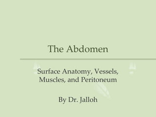The Abdomen
Surface Anatomy, Vessels,
Muscles, and Peritoneum
By Dr. Jalloh
 