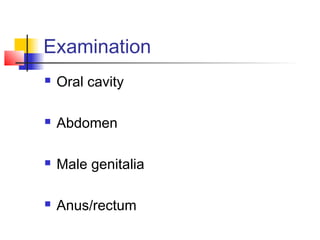 Examination
 Oral cavity
 Abdomen
 Male genitalia
 Anus/rectum
 