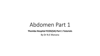Abdomen Part 1
Themba Hospital FCOG(SA) Part 1 Tutorials
By Dr N.E Manana
 