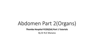 Abdomen Part 2(Organs)
Themba Hospital FCOG(SA) Part 1 Tutorials
By Dr N.E Manana
 